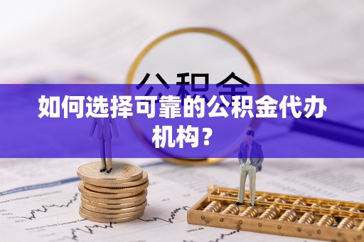 元宝如何选择可靠的公积金代办机构？