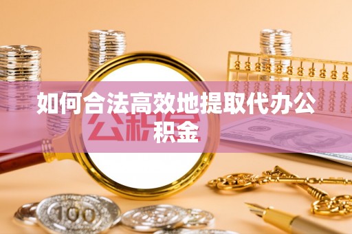 璧山如何合法高效地提取代办公积金