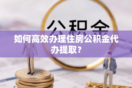 博湖如何高效办理住房公积金代办提取？