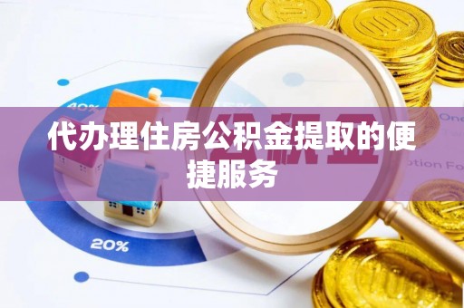 禄劝代办理住房公积金提取的便捷服务